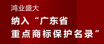 賀！“鴻業(yè)盛大”品牌被納入《廣東省重點(diǎn)商標(biāo)保護(hù)名錄》